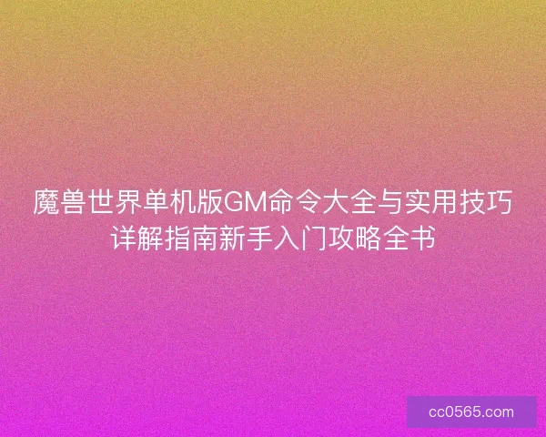 魔兽世界单机版GM命令大全与实用技巧详解指南新手入门攻略全书