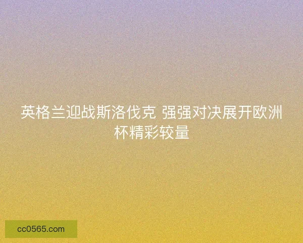 英格兰迎战斯洛伐克 强强对决展开欧洲杯精彩较量
