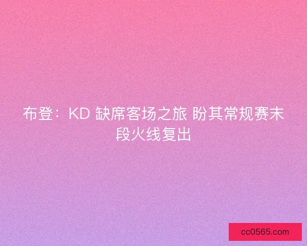 布登：KD 缺席客场之旅 盼其常规赛末段火线复出